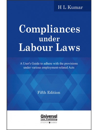 Compliances under Labour Laws - A User's Guide to adhere with the provisions under various employment related Acts
