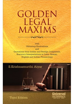 Golden Legal Maxims - with Glittering Illustrations and Quotations from Indian and Foreign Judgments, Statutory Interpretations in Latin, Roman, English and Indian Phraseology