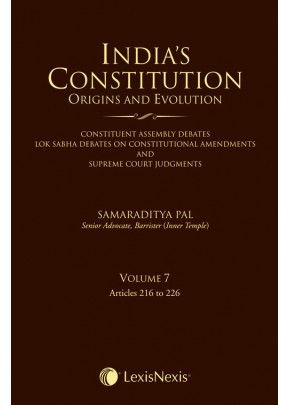 India’s Constitution –Origins and Evolution (Constituent Assembly Debates, Lok Sabha Debates on Constitutional Amendments and Supreme Court Judgments); Vol. 7: Articles 216 to 226