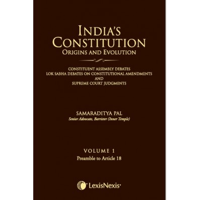 India’s Constitution –Origins and Evolution (Constituent Assembly Debates, Lok Sabha Debates on Constitutional Amendments and Supreme Court Judgments); Vol. 1: Preamble to Article 18