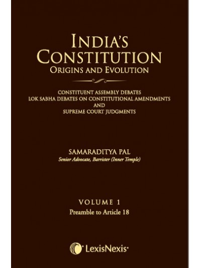 India’s Constitution –Origins and Evolution (Constituent Assembly Debates, Lok Sabha Debates on Constitutional Amendments and Supreme Court Judgments); Vol. 1: Preamble to Article 18