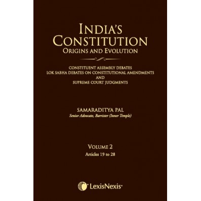 India’s Constitution –Origins and Evolution (Constituent Assembly Debates, Lok Sabha Debates on Constitutional Amendments and Supreme Court Judgments); Vol. 2: Articles 19 to 28
