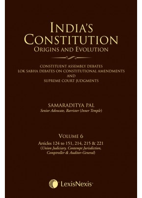 India’s Constitution –Origins and Evolution (Constituent Assembly Debates, Lok Sabha Debates on Constitutional Amendments and Supreme Court Judgments); Vol. 6: Articles 124 to 151, 214, 215 & 221