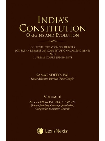 India’s Constitution –Origins and Evolution (Constituent Assembly Debates, Lok Sabha Debates on Constitutional Amendments and Supreme Court Judgments); Vol. 6: Articles 124 to 151, 214, 215 & 221