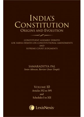 India’s Constitution –Origins and Evolution (Constituent Assembly Debates, Lok Sabha Debates on Constitutional Amendments and Supreme Court Judgments); Vol. 10: Articles 352 to 395